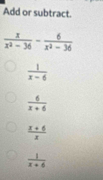 Add or subtract.
 1/x-6 
 6/x+6 
 (x+6)/x 
 1/x+6 