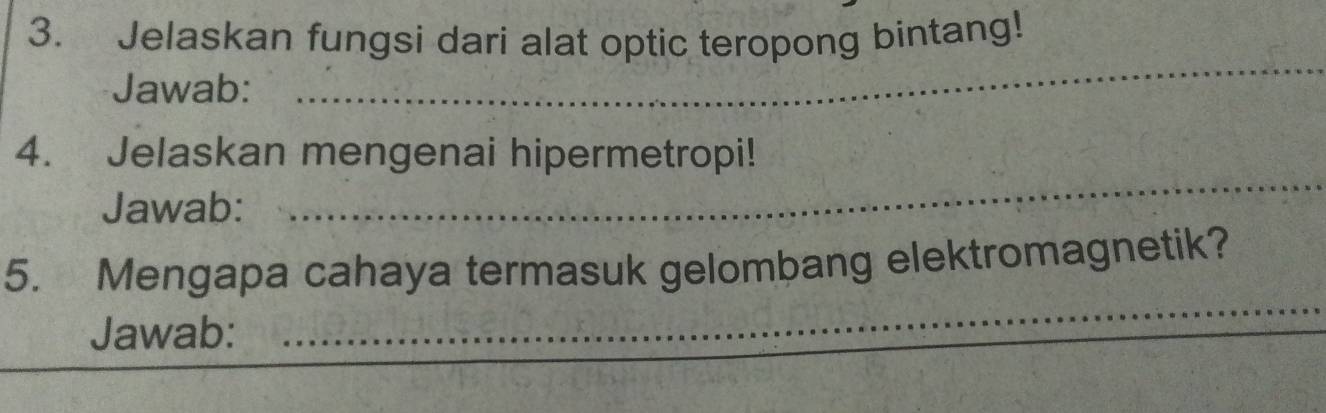 Jelaskan fungsi dari alat optic teropong bintang! 
Jawab: 
_ 
4. Jelaskan mengenai hipermetropi! 
Jawab: 
_ 
5. Mengapa cahaya termasuk gelombang elektromagnetik? 
Jawab: 
_