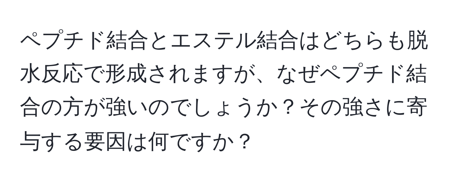 ペプチド結合とエステル結合はどちらも脱水反応で形成されますが、なぜペプチド結合の方が強いのでしょうか？その強さに寄与する要因は何ですか？