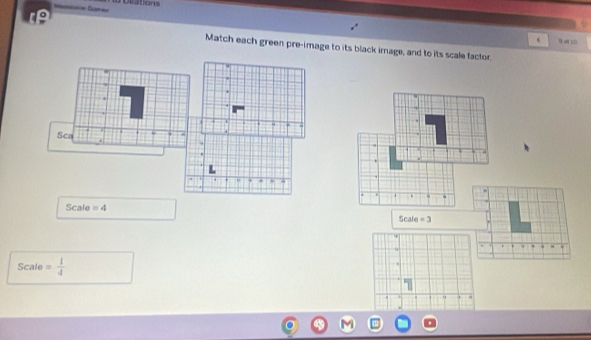 == Gar== Urations 
( 9 o 1b 
Match each green pre-image to its black image, and to its scale factor 
1 + 
. + 
Sca i 
Scale =4
5cal =3
Scale= 1/4 