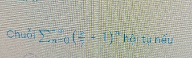 Chuỗi sumlimits  underline(n=0)^(+∈fty)( x/7 +1)^n hội tụ nếu