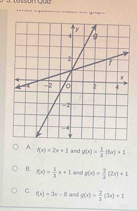 Lesson Quiz

A. f(x)=2x+1 and g(x)= 1/3 (6x)+1
B. f(x)= 1/3 x+1 and g(x)= 2/3 (2x)+1
C. f(x)=3x-8 and g(x)= 2/3 (3x)+1