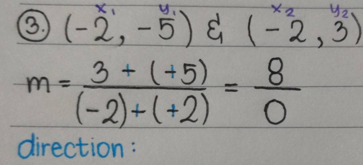 ×o 
y 
③ (-2,-5) C (-2,3)
m= (3+(+5))/(-2)+(+2) = 8/0 
direction: