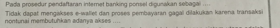 Pada prosedur pendaftaran internet banking ponsel digunakan sebagai .... 
Tidak dapat mengakses e-wallet dan proses pembayaran gagal dilakukan karena transaksi 
nontunai membutuhkan adanya akses ....