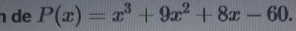 de P(x)=x^3+9x^2+8x-60.