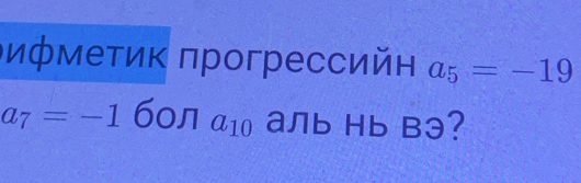 ифмеτиΚ πрогрессийη a_5=-19
a_7=-1 бол a_10 aль Hb B3?