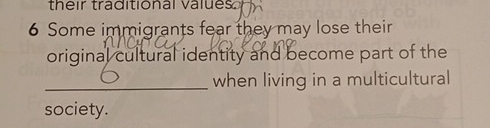 their traditional values 
6 Some immigrants fear they may lose their 
original cultural identity and become part of the 
_when living in a multicultural 
society.