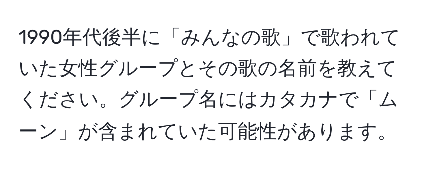 1990年代後半に「みんなの歌」で歌われていた女性グループとその歌の名前を教えてください。グループ名にはカタカナで「ムーン」が含まれていた可能性があります。