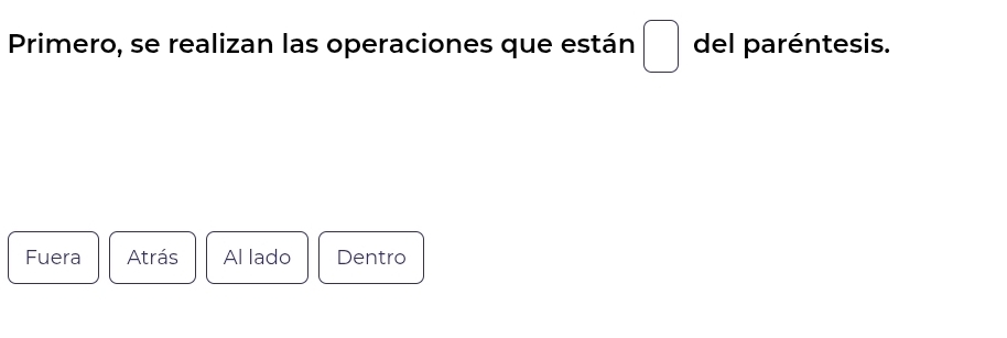 Primero, se realizan las operaciones que están □ del paréntesis.
Fuera Atrás Al lado Dentro