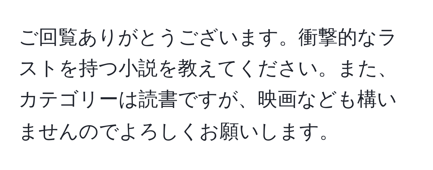 ご回覧ありがとうございます。衝撃的なラストを持つ小説を教えてください。また、カテゴリーは読書ですが、映画なども構いませんのでよろしくお願いします。