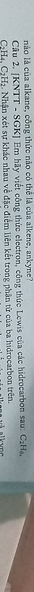 nào là của alkane, công thức nào có thể là của alkene, ankyne? 
Câu 2. [KNTT - SGK] Em hãy viết công thức electron, công thức Lewis của các hidrocarbon sau: C₂H₆,
C2H₄, C₂H₂. Nhận xét sự khác nhau về đặc điểm liên kết trong phân tử của ba hidrocarbon trên. 
a k u n