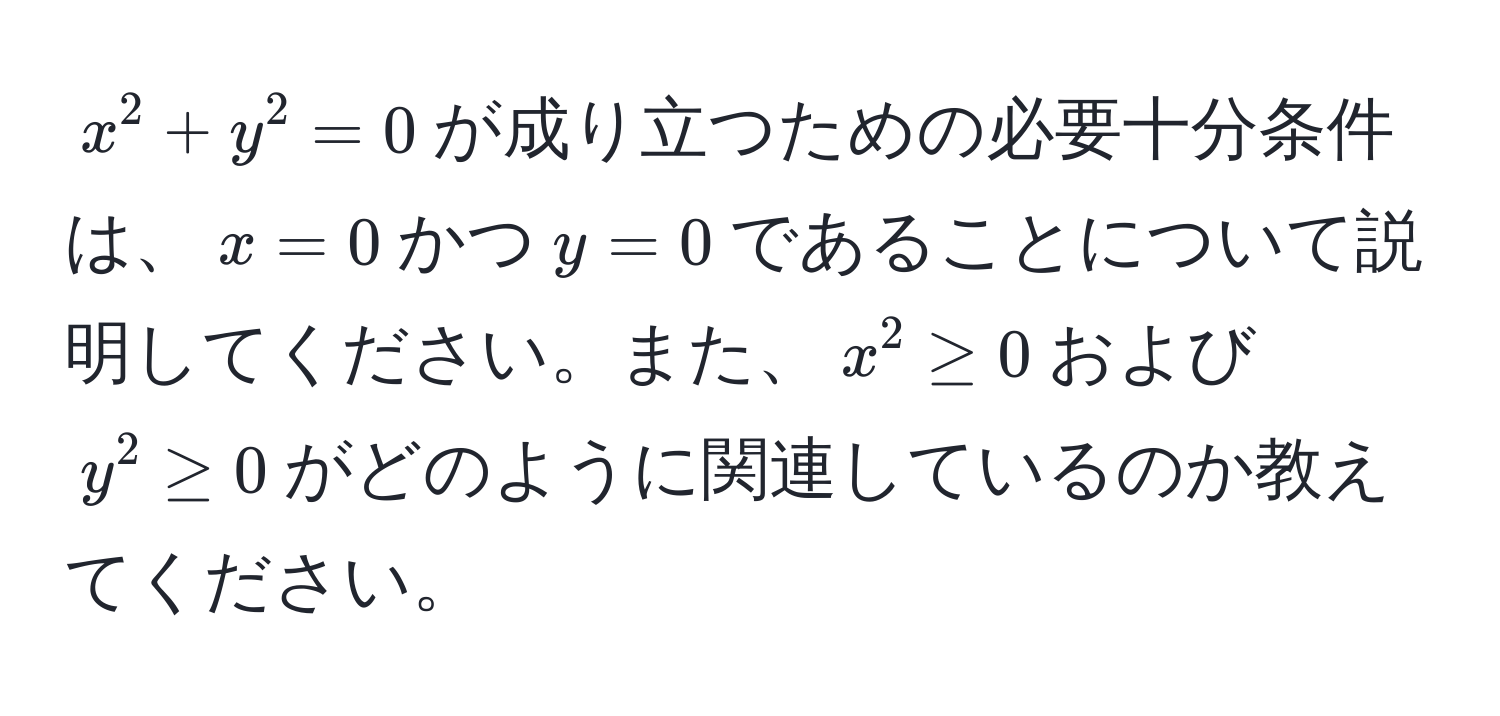 $x^2 + y^2 = 0$が成り立つための必要十分条件は、$x=0$かつ$y=0$であることについて説明してください。また、$x^2 ≥ 0$および$y^2 ≥ 0$がどのように関連しているのか教えてください。