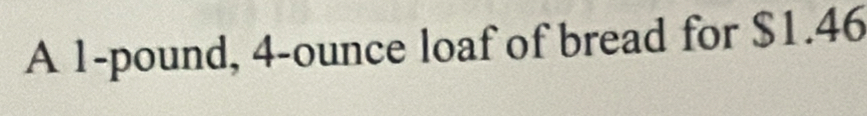 A 1-pound, 4-ounce loaf of bread for $1.46