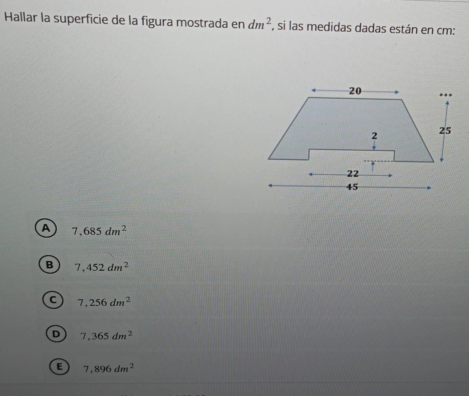 Hallar la superficie de la figura mostrada en dm^2 , si las medidas dadas están en cm :
A 7,685dm^2
B 7,452dm^2
C 7,256dm^2
D 7,365dm^2
E 7,896dm^2