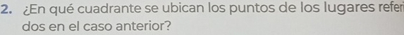 ¿En qué cuadrante se ubican los puntos de los lugares refer 
dos en el caso anterior?