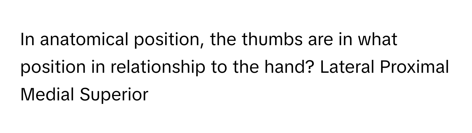 In anatomical position, the thumbs are in what position in relationship to the hand? Lateral Proximal Medial Superior