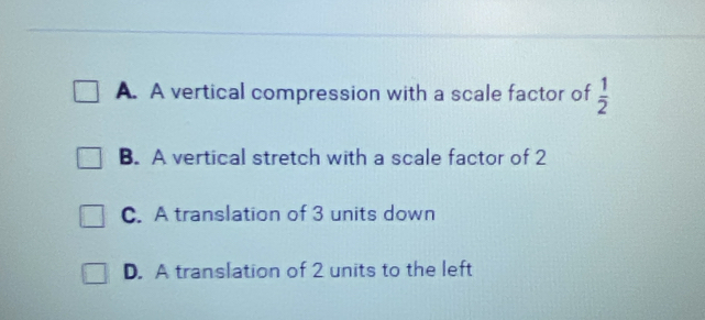 Solved: A. A vertical compression with a scale factor of 1/2 B. A ...