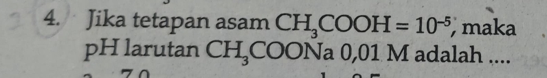Jika tetapan asam CH_3COOH=10^(-5) maka
pH larutan CH_3COONa 0,01 M adalah ....
