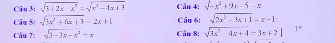 sqrt(3+2x-x^2)=sqrt(x^2-4x+3) Câu 4: surd -x^2+9x-5=x
Câu 5: sqrt(3x^2+6x+3)=2x+1 Câu 6: sqrt(2x^2-3x+1)=x-1 : 
Câu 7: sqrt(3-3x-x^2)=x Câu 8: sqrt(3x^2-4x+4)=3x+2.| I^^=