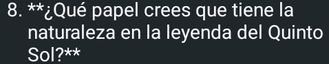 ¿Qué papel crees que tiene la 
naturaleza en la leyenda del Quinto 
Sol?**