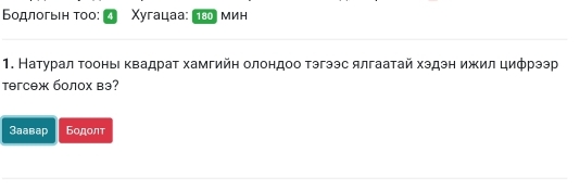 Бодлогыιн тоо: 4 Χугацаа: 1న мин
1. Натурал τοоньι κвадраτ хамгийη олондоо тэгээс ялгаатай хэдэн ижил циφрээр
təгcеж болох вэ?
3aaвaр Бодолт