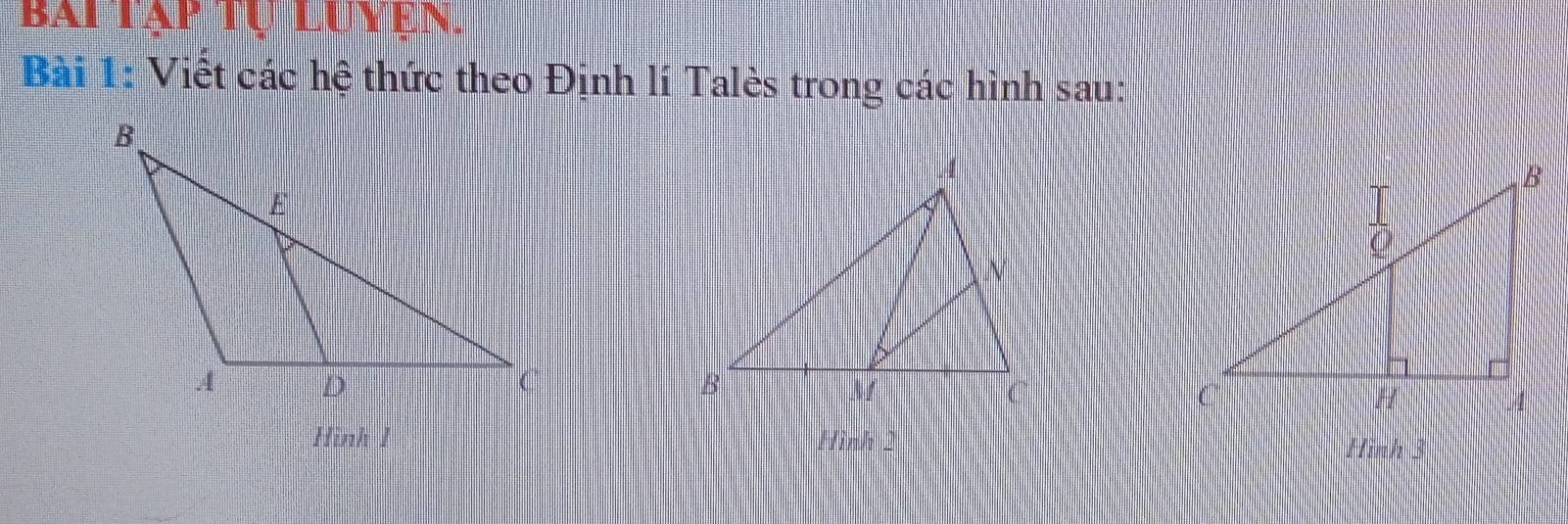 bai tạp tự luyen. 
Bài 1: Viết các hệ thức theo Định lí Talès trong các hình sau: 
Hình 1 Hình 2 Hình 3