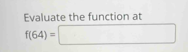 Evaluate the function at
f(64)=□