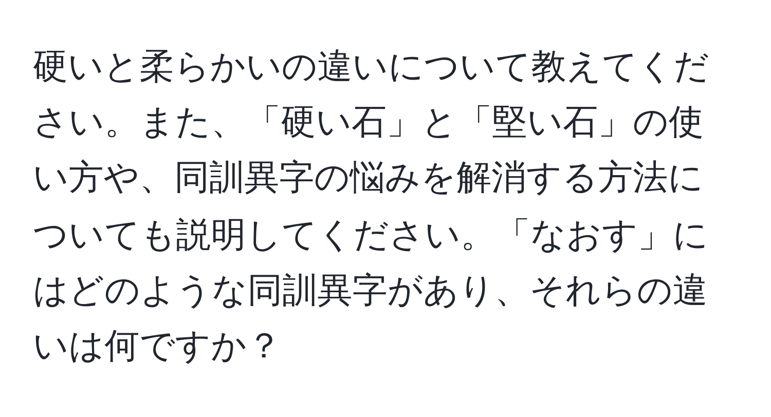 硬いと柔らかいの違いについて教えてください。また、「硬い石」と「堅い石」の使い方や、同訓異字の悩みを解消する方法についても説明してください。「なおす」にはどのような同訓異字があり、それらの違いは何ですか？