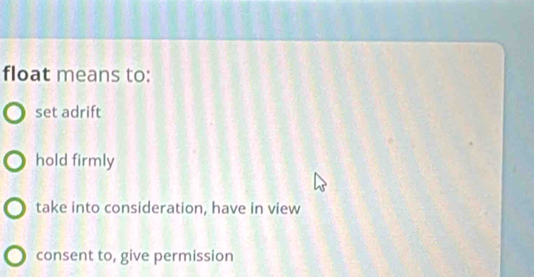 float means to:
set adrift
hold firmly
take into consideration, have in view
consent to, give permission