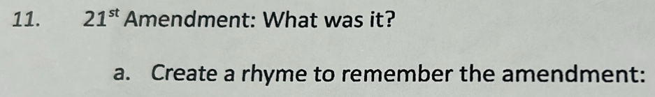 21^(st) Amendment: What was it? 
a. Create a rhyme to remember the amendment: