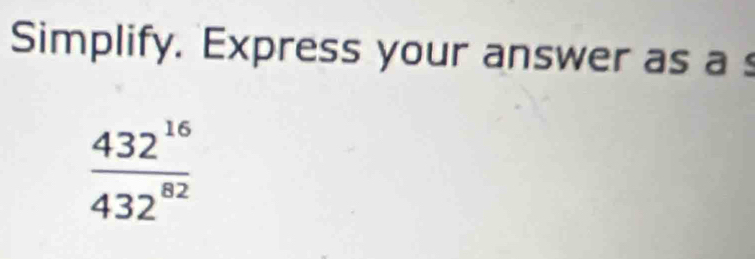 Simplify. Express your answer as a
 432^(16)/432^(82) 