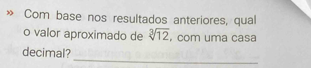 Com base nos resultados anteriores, qual 
o valor aproximado de sqrt[3](12) , com uma casa 
_ 
decimal?