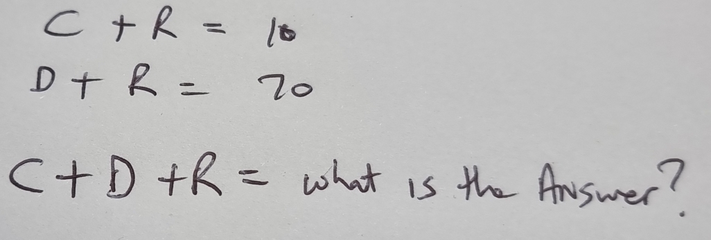 C+R=10
D+R=70
C+D+R= what is the Answer?