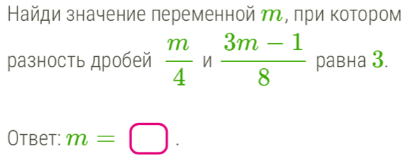 Найди значение леременной η, при котором 
разность дробей  m/4  n  (3m-1)/8  равна 3. 
Otbet: m=□.