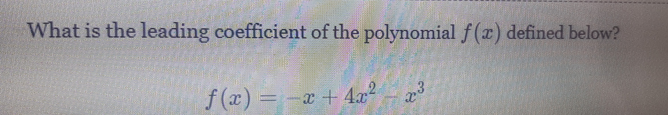 What is the leading coefficient of the polynomial f(x) defined below?
f(x)=-x+4x^2-x^3