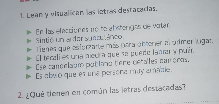 Lean y visualicen las letras destacadas. 
En las elecciones no te abstengas de votar. 
Sintió un ardor subcutáneo. 
Tienes que eśforzarte más para obtener el primer lugar. 
El tecali es una piedra que se puede labrar y pulir. 
Ese candelabro poblano tiene detalles barrocos. 
Es obvio que es una persona muy amable. 
2. ¿Qué tienen en común las letras destacadas?