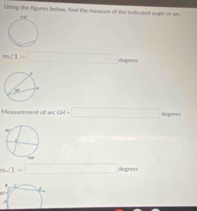 Using the figures below, find the measure of the indicated angle or arc.
m∠ 1=□ degrees
Measurement of arcGH=□ degrees
m∠ 1=□ degrees