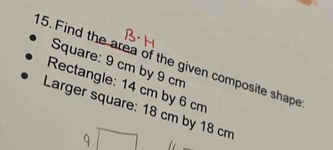 Find the area of the given composite shape 
Square: 9 cm by 9 cm
Rectangle: 14 cm by 6 cm
Larger square: 18 cm by 18 cm