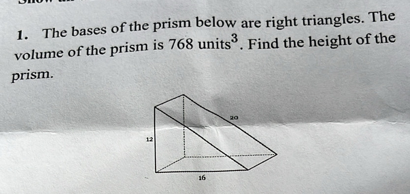 The bases of the prism below are right triangles. The 
volume of the prism is 768units^3. Find the height of the 
prism.