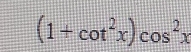 (1+cot^2x)cos^2x