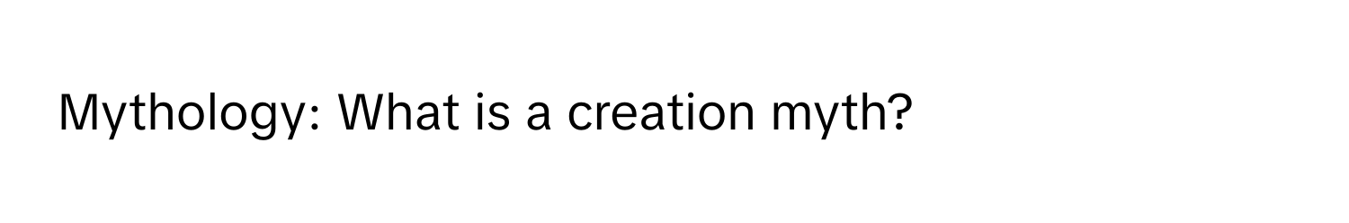 Mythology: What is a creation myth?