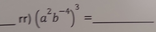 rr) (a^2b^(-4))^3= _