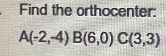 Find the orthocenter:
A(-2,-4) B(6,0) C(3,3)