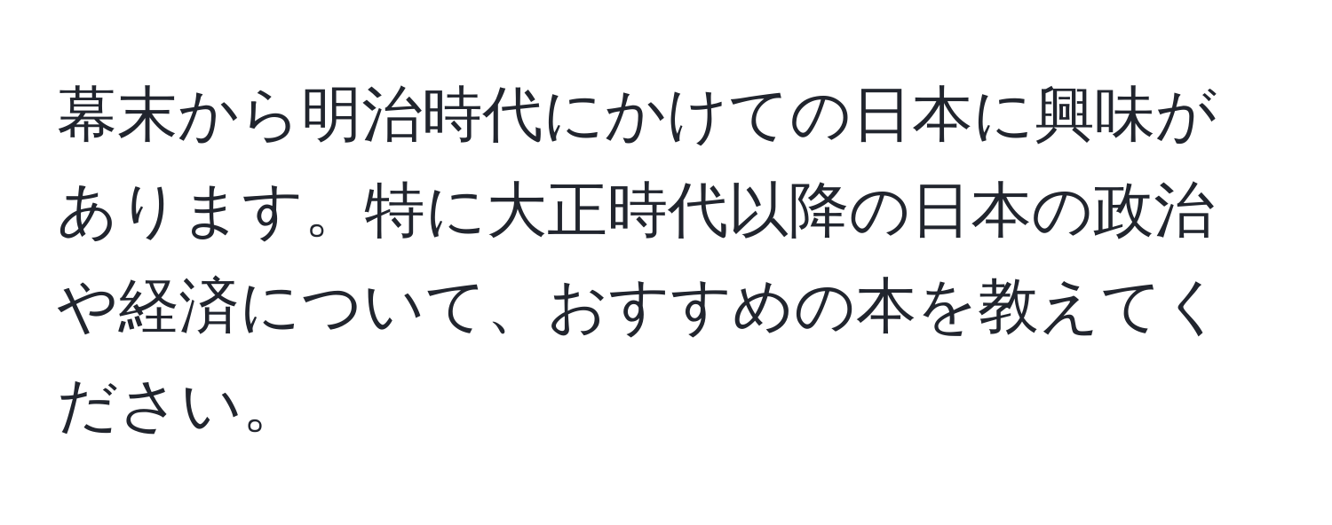 幕末から明治時代にかけての日本に興味があります。特に大正時代以降の日本の政治や経済について、おすすめの本を教えてください。