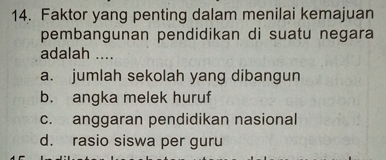 Faktor yang penting dalam menilai kemajuan
pembangunan pendidikan di suatu negara
adalah ....
a. jumlah sekolah yang dibangun
b. angka melek huruf
c. anggaran pendidikan nasional
d. rasio siswa per guru