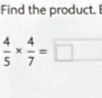 Find the product.
 4/5 *  4/7 =□