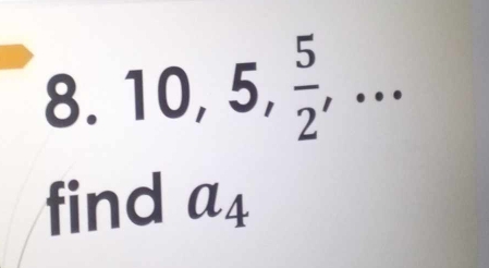 10, 5,  5/2 ,... 
find a_4