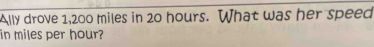 Ally drove 1,200 miles in 20 hours. What was her speed 
in miles per hour?