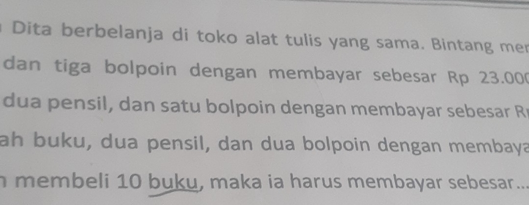 Dita berbelanja di toko alat tulis yang sama. Bintang mer 
dan tiga bolpoin dengan membayar sebesar Rp 23.000
dua pensil, dan satu bolpoin dengan membayar sebesar R 
ah buku, dua pensil, dan dua bolpoin dengan membaya 
membeli 10 buku, maka ia harus membayar sebesar...