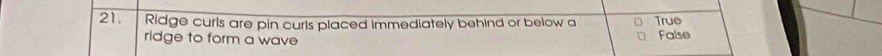 Ridge curls are pin curls placed immediately behind or below a True
ridge to form a wave False